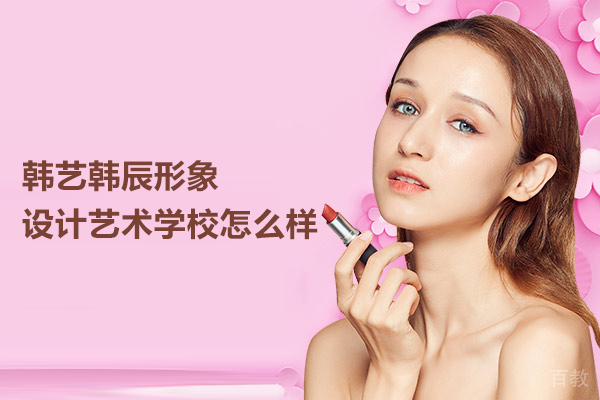 合肥韩艺韩辰形象设计艺术学校怎么样