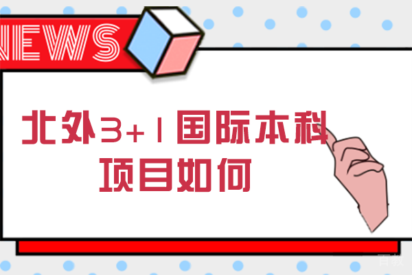 北京外国语大学3+1国际本科项目如何-长沙和教育国际本科