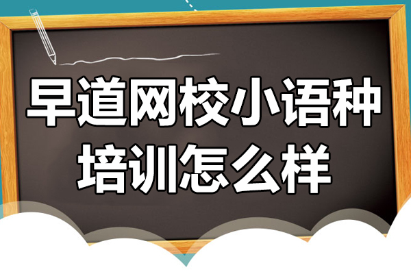 昆明早道網(wǎng)校小語種培訓(xùn)怎么樣