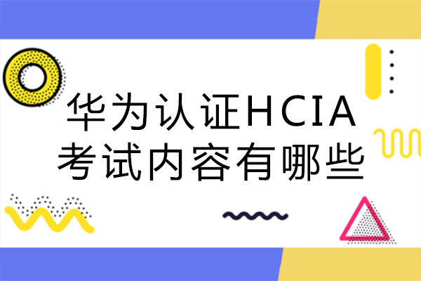 华为认证HCIA考试内容有哪些