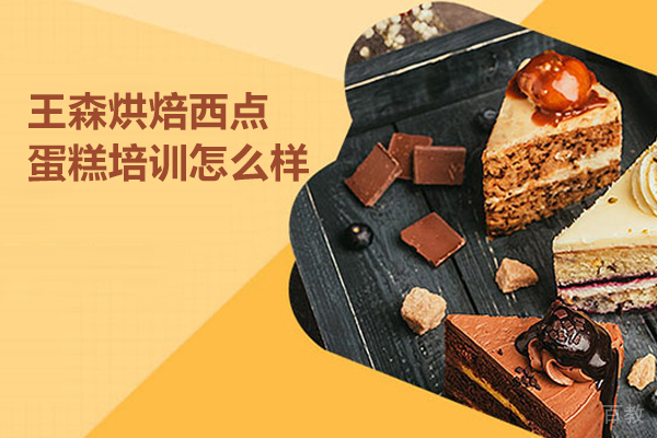北京王森烘焙西点蛋糕培训怎么样