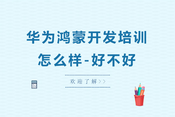 华为鸿蒙开发培训怎么样-好不好