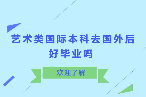 藝術(shù)類國際本科去國外后好畢業(yè)嗎