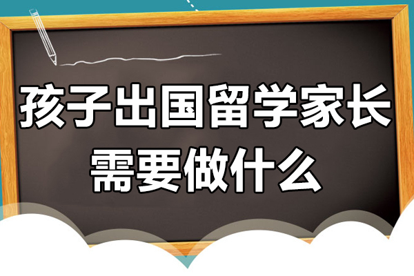 孩子出国留学家长需要做什么