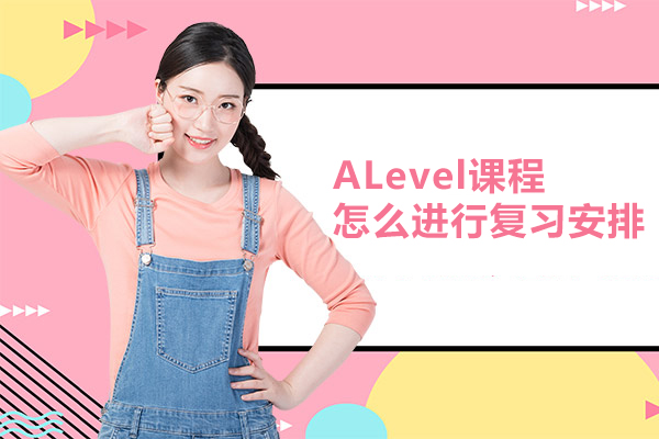 ALevel课程怎么进行复习安排