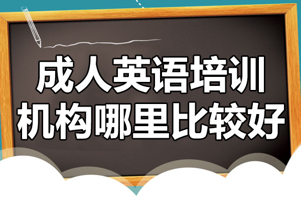 上海成人英语培训机构哪里比较好-上海成人英语培训学校哪家好