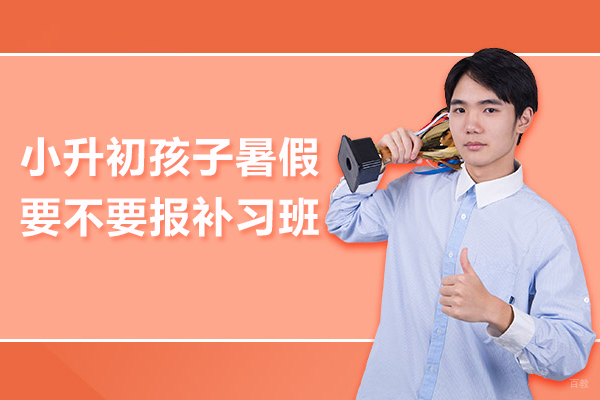 小升初孩子暑假要不要报补习班