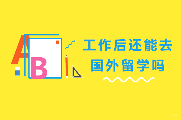 天津国际留学-工作后还能去国外留学吗