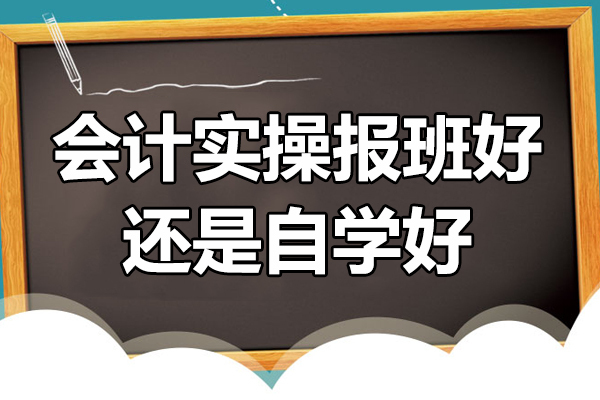 会计实操报班好还是自学好