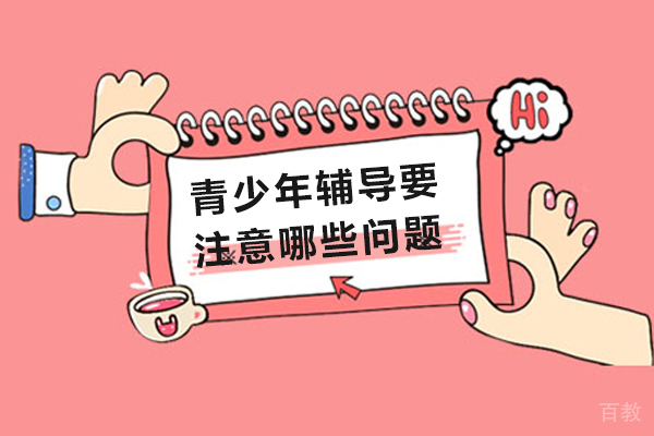 长沙青少年辅导要注意哪些问题