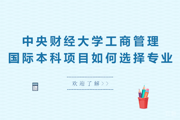 天津中央财经大学工商管理国际本科项目如何选择专业