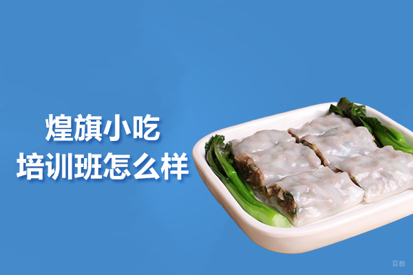 武汉煌旗小吃培训班怎么样