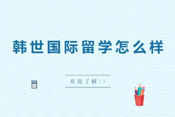 北京韩国留学-韩世国际留学怎么样