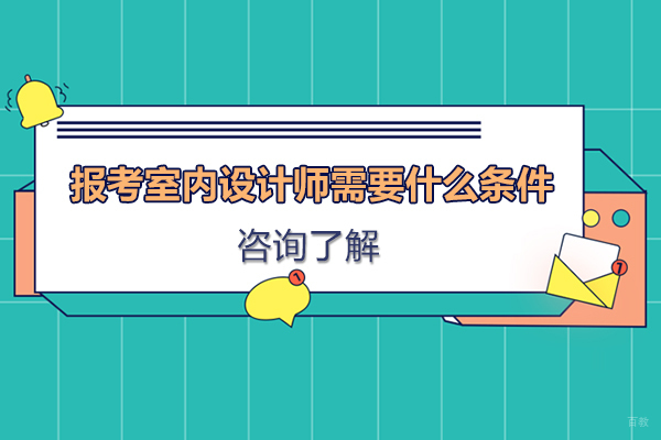 广州报考室内设计师需要什么条件