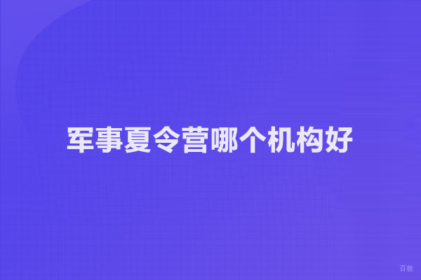 北京军事夏令营哪个机构好-军事将帅营