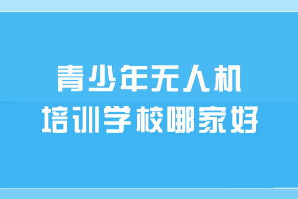 西安青少年無人機(jī)培訓(xùn)學(xué)校哪家好-有哪些