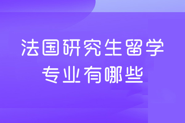 福州法国研究生留学专业有哪些
