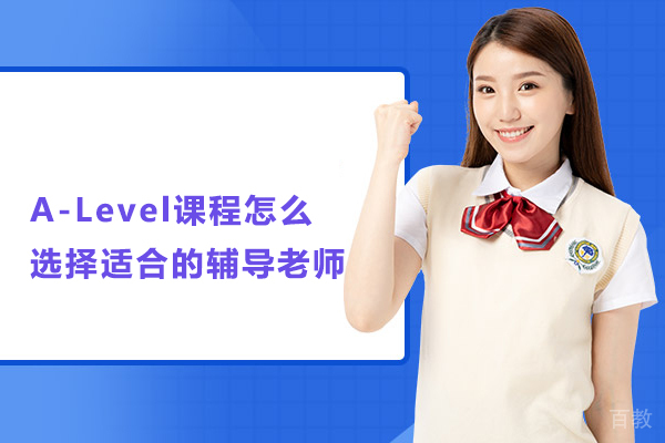 A-Level课程怎么选择适合的辅导老师
