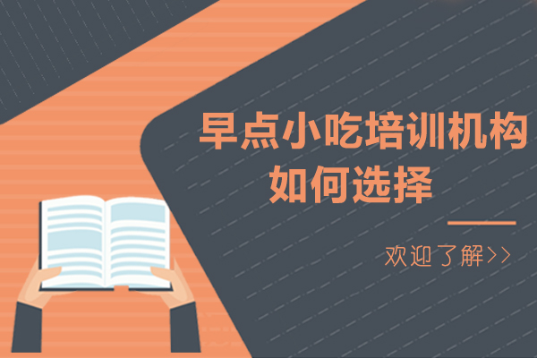 早点小吃培训机构如何选择