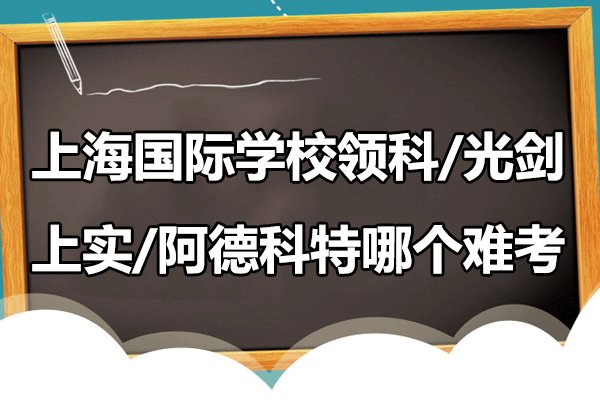 上海领科/光剑/上实/阿德科特国际学校入学难度对比：从面试环节看真实门槛