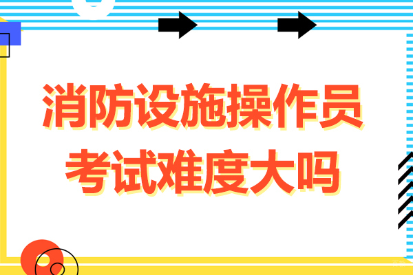 广州消防设施操作员考试难度大吗