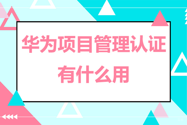 广州华为项目管理认证有什么用