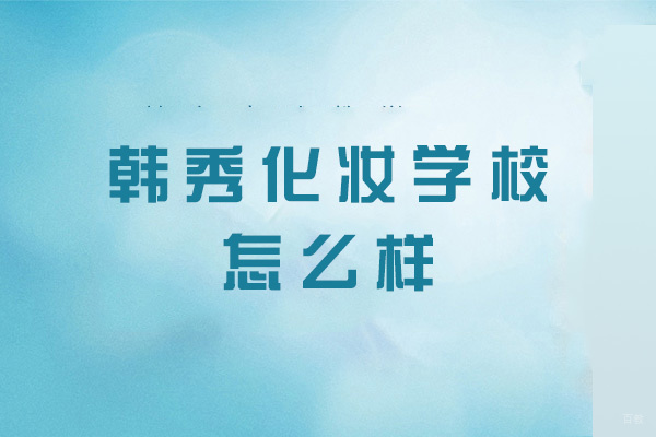 南昌韩秀化妆学校怎么样