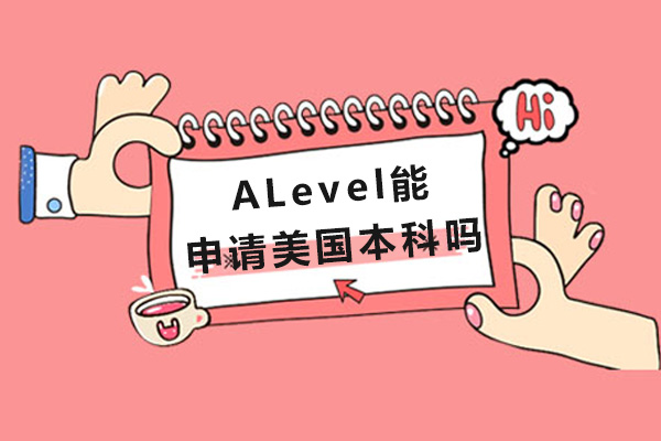 成都ALevel能申请美国本科吗