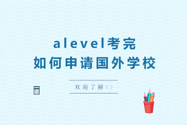 成都alevel考完如何申请国外学校