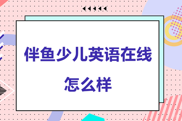 南京伴鱼少儿英语在线怎么样