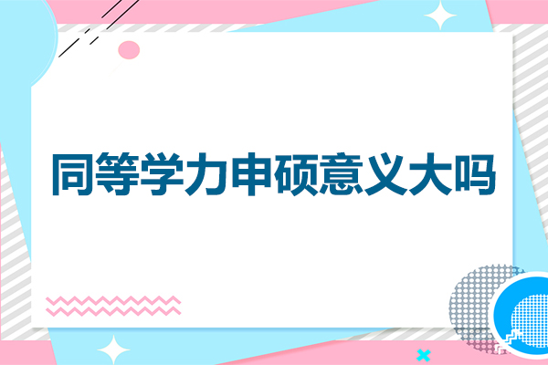 同等学力申硕意义大吗