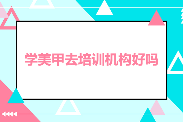 学美甲去培训机构好吗