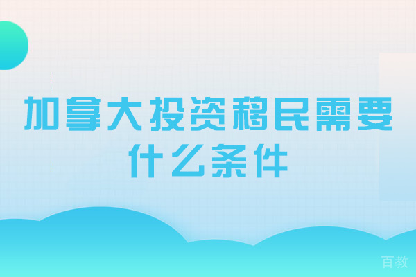 郑州加拿大投资移民需要什么条件-需要什么资料