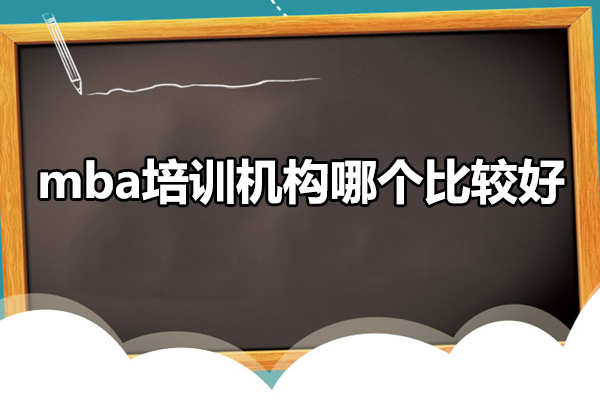 广州mba培训机构哪个比较好-如何选择mba培训机构