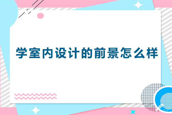 学室内设计的前景怎么样-学室内设计的前景怎么样
