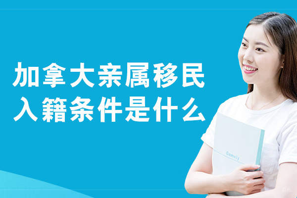 加拿大亲属移民入籍条件是什么-要求是什么