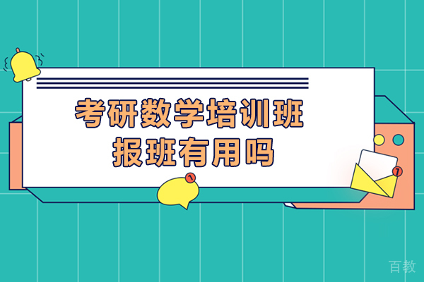 考研数学培训班报班有用吗-考研数学培训班报班有必要吗
