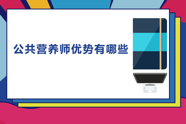 公共營(yíng)養(yǎng)師優(yōu)勢(shì)有哪些-公共營(yíng)養(yǎng)師有什么好處