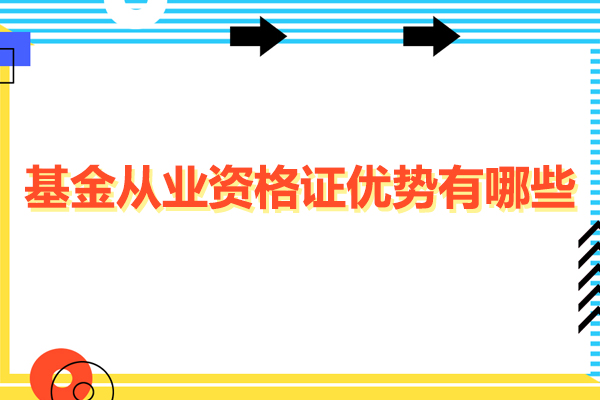 基金从业资格证优势有哪些-报考基金从业资格证要什么条件