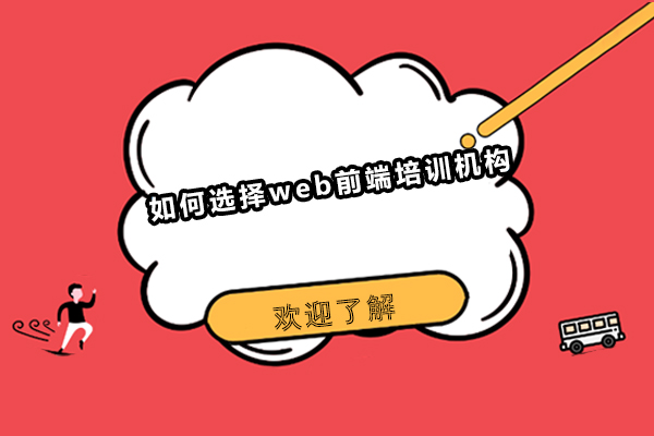 如何选择web前端培训机构-培训web前端哪里好?