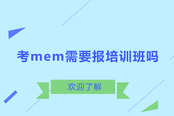 考mem需要报培训班吗-报考mem需要什么条件