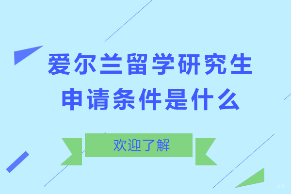爱尔兰留学研究生申请条件是什么-爱尔兰留学研究生费用高吗
