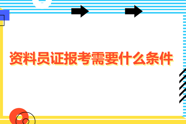 资料员证报考需要什么条件-资料员证有含金量吗