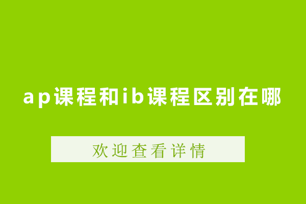 ap课程和ib课程区别在哪-ap课程和ib课程哪个好