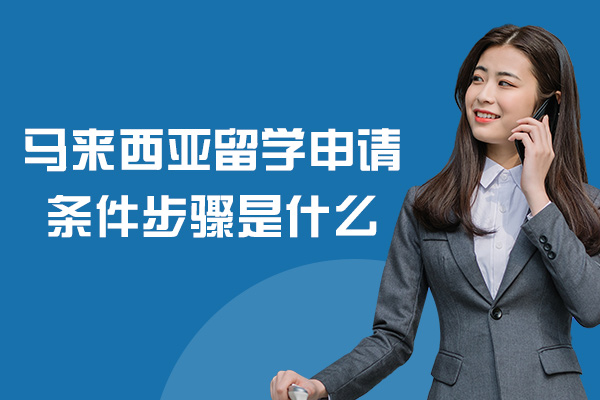 马来西亚留学申请条件步骤是什么-有哪些
