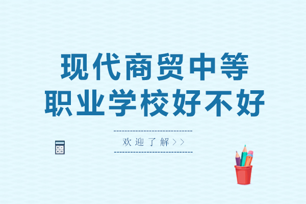 长沙市现代商贸中等职业学校好不好-怎么样