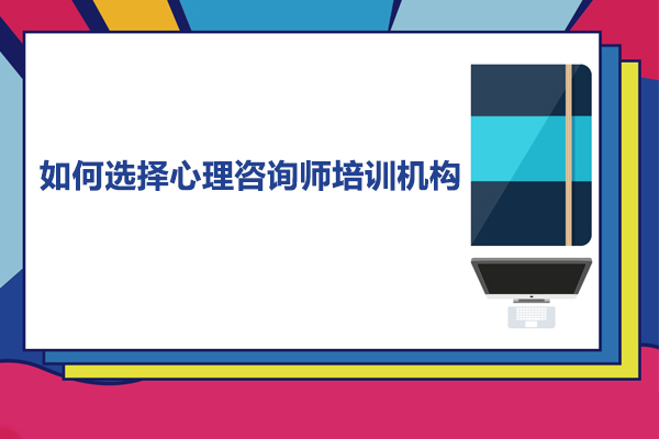 如何選擇心理咨詢師培訓(xùn)機(jī)構(gòu)