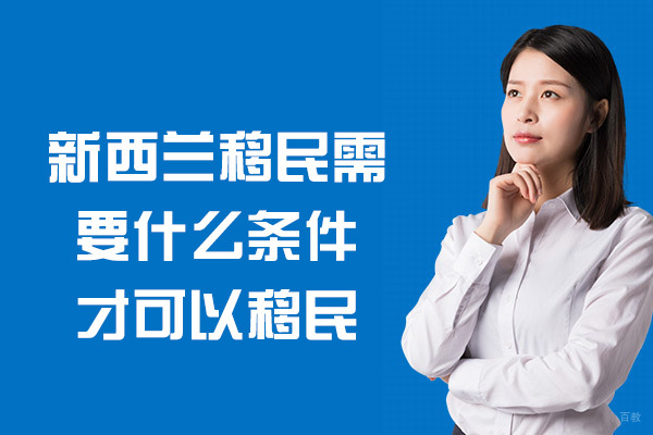 新西兰移民需要什么条件才可以移民-需要什么学历