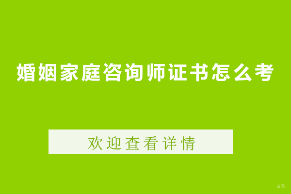 婚姻家庭咨询师证书怎么考-婚姻家庭咨询师证书有什么用途