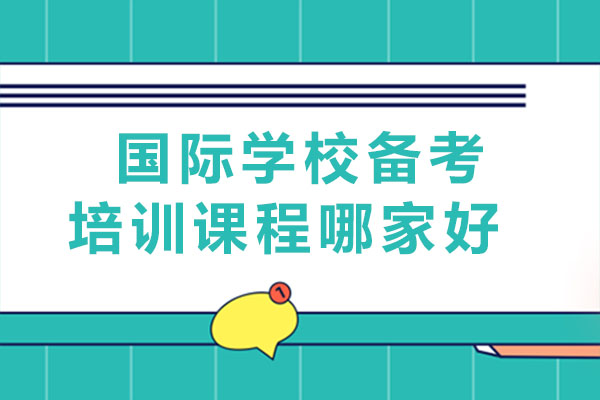 成都國際學校備考培訓課程哪家好-如何選擇國際學校備考培訓機構